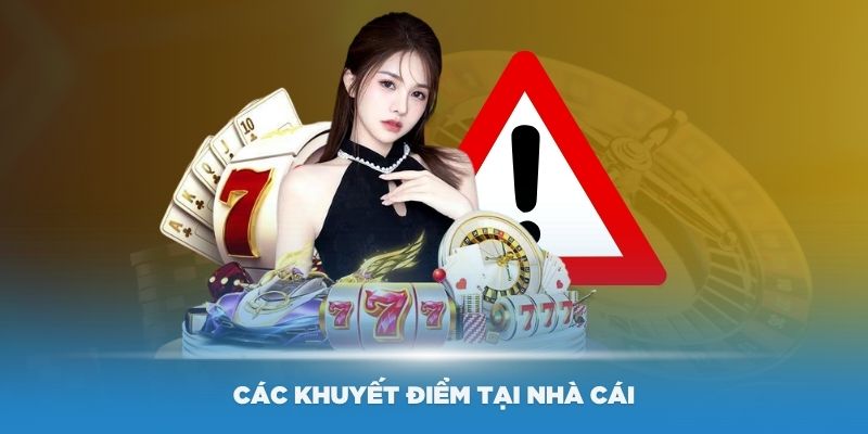 Tìm hiểu các khuyết điểm còn tồn đọng tại nhà cái