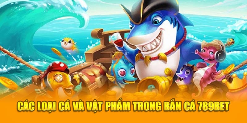 Các loại cá và vật phẩm trong bắn cá 789bet