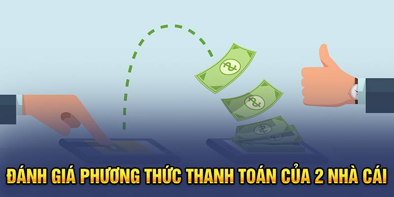 Đánh giá phương thức thanh toán của 2 nhà cái