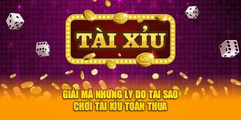 Giải mã những lý do tại sao chơi tài xỉu toàn thua