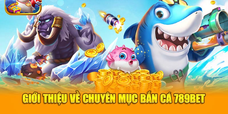 Giới thiệu về chuyên mục bắn cá 789bet