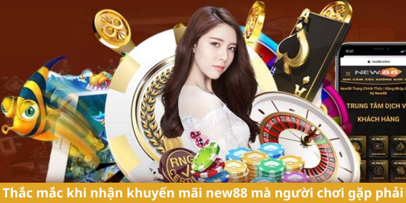 Thắc mắc khi nhận khuyến mãi new88 mà người chơi gặp phải