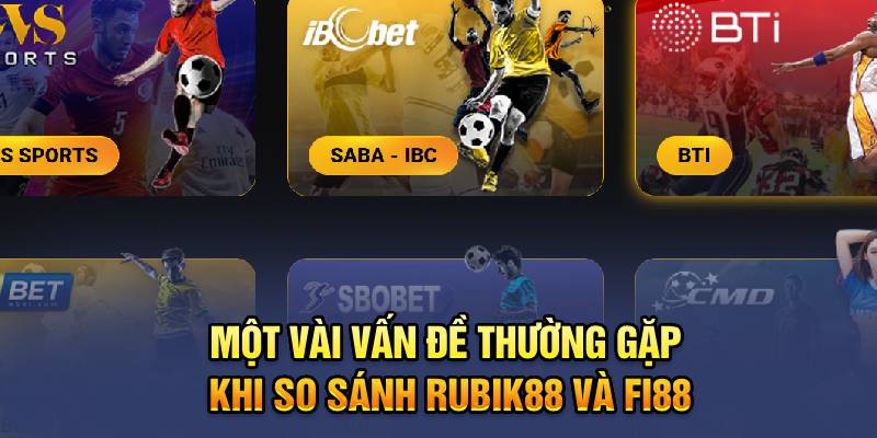 Một vài vấn đề thường gặp khi so sánh nhà cái Rubik88 và Fi88