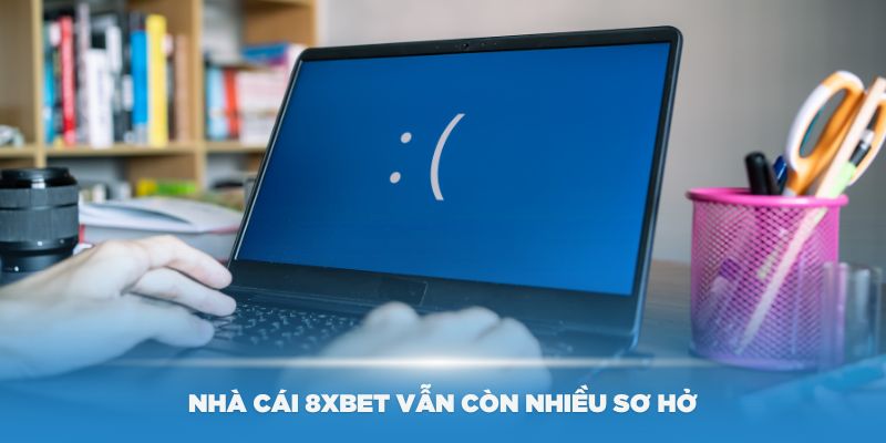 Nhà cái 8Xbet vẫn còn nhiều sơ hở