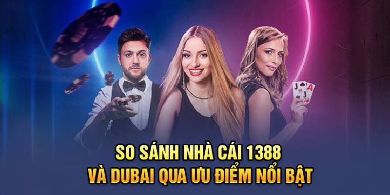 So Sánh Nhà Cái 1388 Và DuBai – Đâu Là Đơn Vị Đáng Trải Nghiệm?