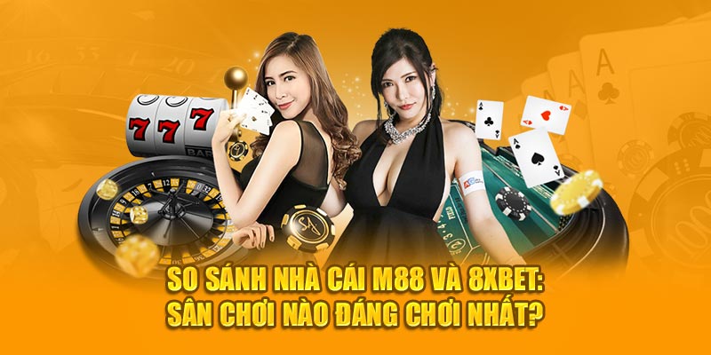 So Sánh Nhà Cái M88 Và 8XBet: Sân Chơi Nào Đáng Chơi Nhất?