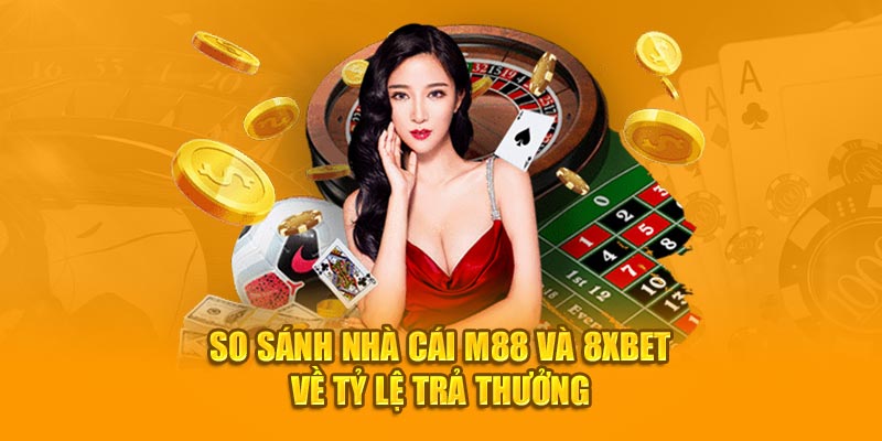 So sánh nhà cái M88 và 8XBet về tỷ lệ trả thưởng