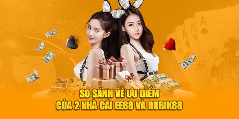 So sánh về ưu điểm của 2 nhà cái EE88 và Rubik88