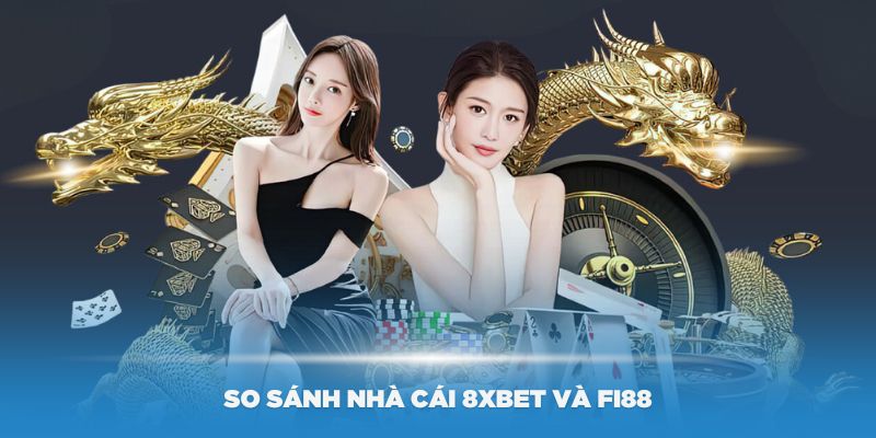 So sánh nhà cái 8Xbet và Fi88 – Sân chơi game bài đổi thưởng hấp dẫn